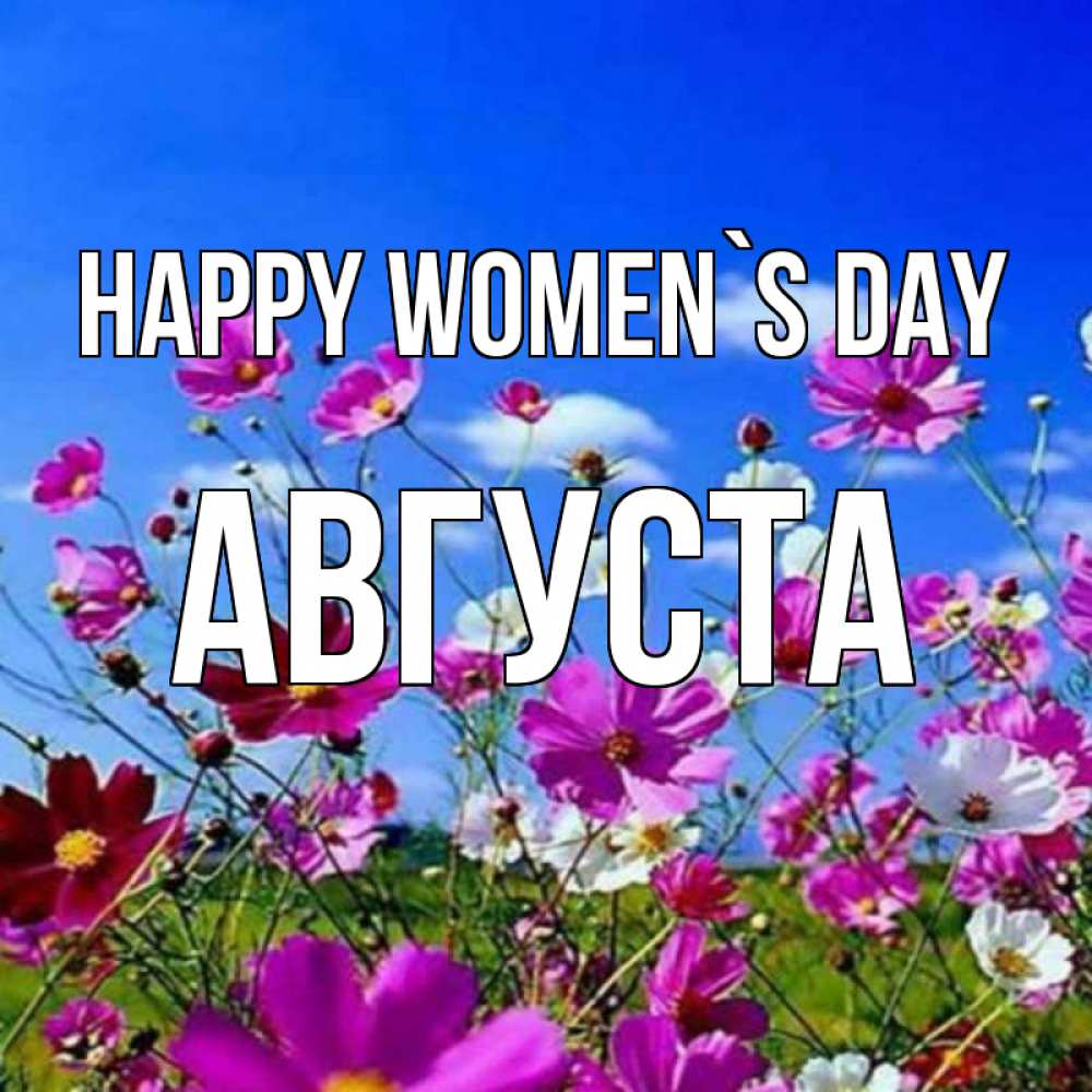 Greetings card с именем, Августа happy women`s day цветы Greetings with text for free download 